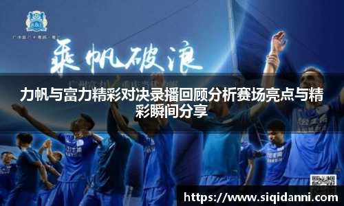 力帆与富力精彩对决录播回顾分析赛场亮点与精彩瞬间分享