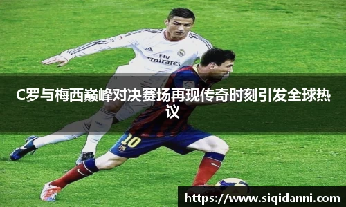C罗与梅西巅峰对决赛场再现传奇时刻引发全球热议